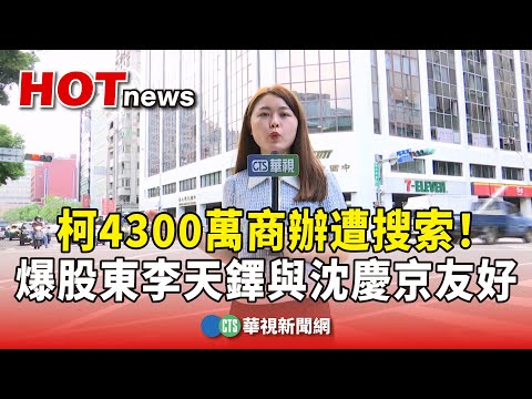 柯4300萬商辦遭搜索！　議員爆股東李天鐸與沈慶京友好