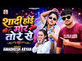 शादी होई मोर तोरे से Awadhesh Aryan Shadi Hoi Mor Tore Se Barbadi Ho