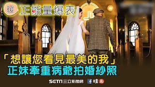 想讓您看見最美的我 正妹牽重病爺拍婚紗照