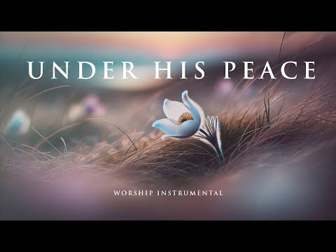 UNDER HIS PEACE – Soaking Worship Instrumental for Deep Connection with God and Healing