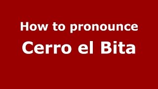 How to pronounce Cerro El Bita
