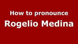 How to pronounce Rogelio Medina