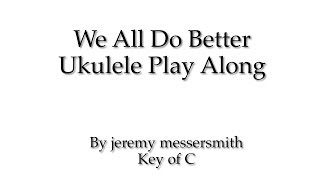 We All Do Better Ukulele Play Along (Key of C)