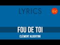 Clément Albertini – Fou de toi | Lyrics HQ