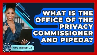 What Is The Office Of The Privacy Commissioner And PIPEDA? - AI and Te
