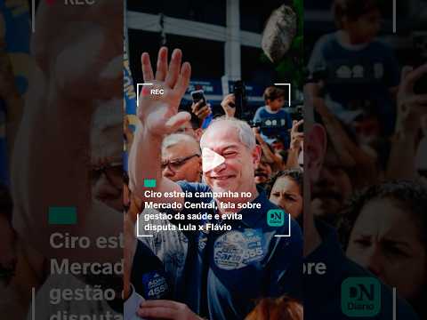 Ciro estreia campanha no Mercado Central, fala sobre gestão da saúde e evita disputa Lula x Flávio