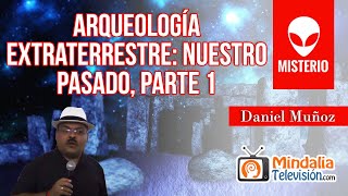 Arqueología extraterrestre: Nuestro pasado, por Daniel Muñoz PARTE 1