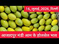16 July 2026 दिल्ली आम का भाव Azadpur Delhi Mandi Today Mango Market Price