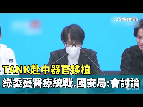 TANK赴中器官移植　綠委憂「醫療統戰」　國安局：會討論