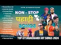 Top Uttarakhandi Hit Songs 2024 Garhwali X Kumaoni Jukebox Nonstop Pahadi Song Uttarakhandi Song