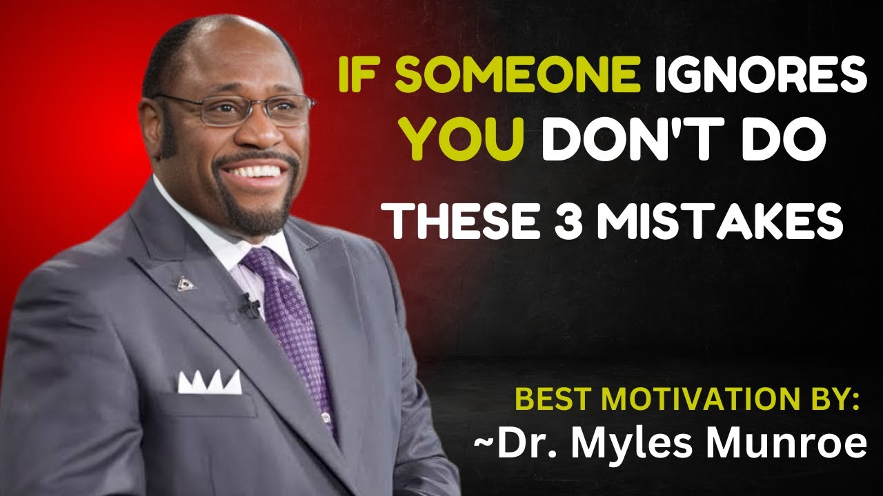 IF SOMEONE IGNORES YOU DON'T DO THESE 3 MISTAKES || DR. MYLES MUNROE