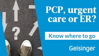 Know Where to Go: Choosing the Right Care at Geisinger | Primary Care, ConvenientCare, or ER
