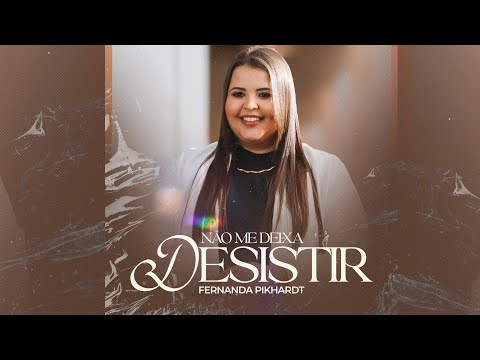 FERNANDA PIKHARDT - NÃO ME DEIXA DESISTIR