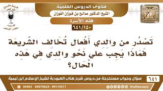 صورة [150 /641] تصدر من والدي أفعال تخالف الشريعة فماذا يجب علي نحو والدي؟ الشيخ صالح الفوزان