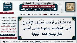 صورة [1203 -2802] من اشترى أرضًا وقبل الإفراغ في المحكمة يبيعها على آخر، هل يصح بيعه؟ -الشيخ صالح الفوزان