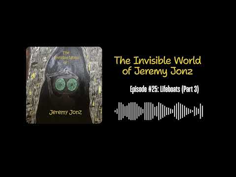 Lifeboats (Part 3) | The Invisible World of Jeremy Jonz Podcast #25