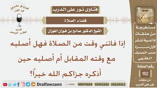 إذا فاتني وقت من الصلاة فهل أصليه مع وقته المقابل أم أصليه حين أذكره؟ الشيخ صالح بن فوزان الفوزان image