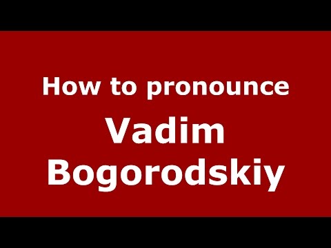 How to pronounce Vadim Bogorodskiy (Russian/Russia)  - PronounceNames.com