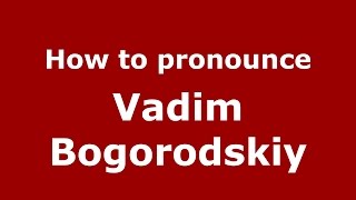 How to pronounce Vadim Bogorodskiy
