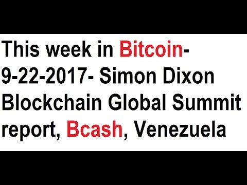 This week in Bitcoin- 9-22-2017- Simon Dixon Blockchain Global Summit report, Bcash, Venezuela Video