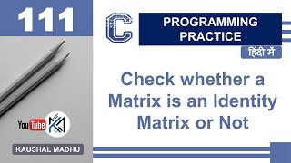 C Program to Check whether a Matrix is an Identity Matrix or Not in Hindi | Kaushal Madhu