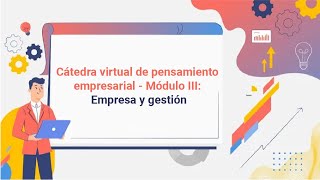 Cátedra virtual de pensamiento empresarial - Módulo III: Empresa y gestión