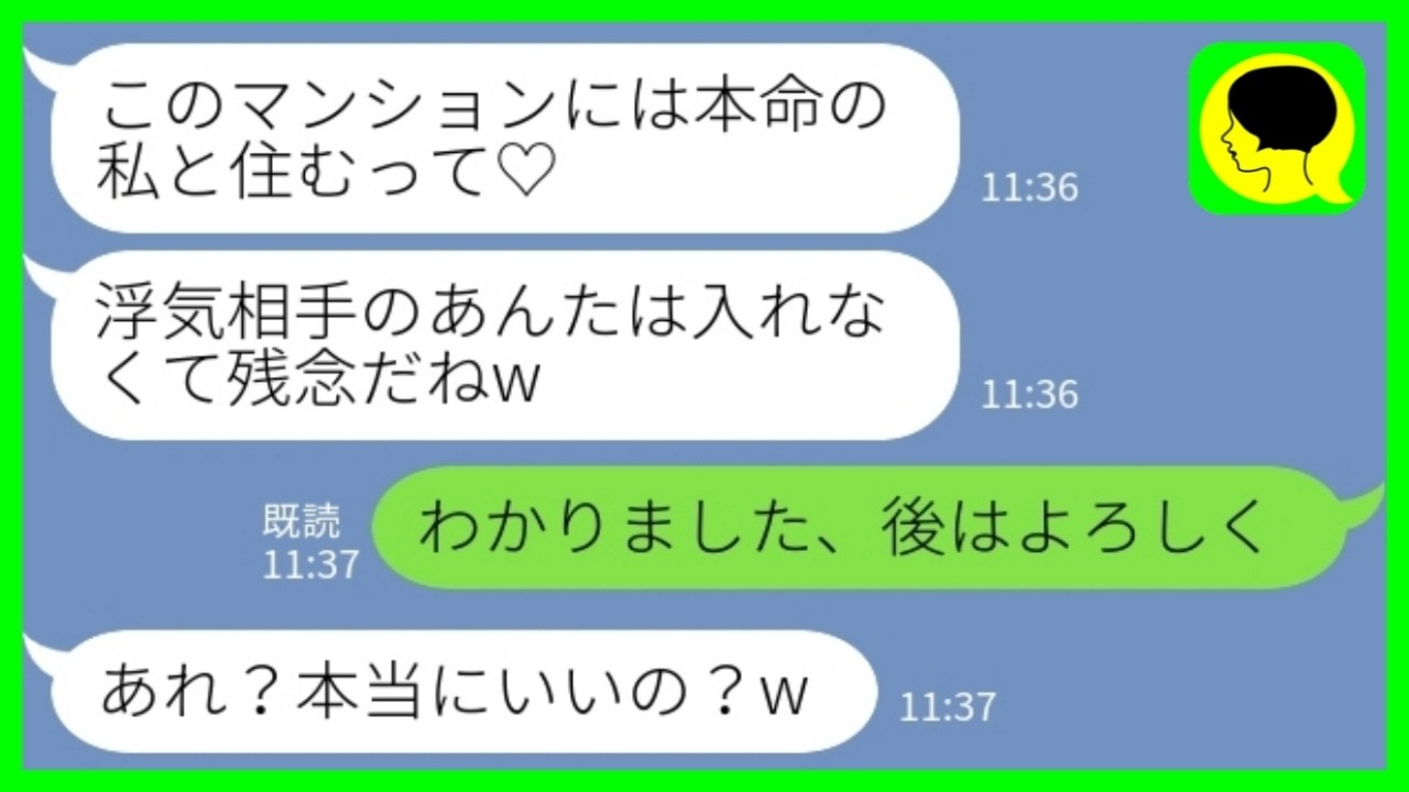 【LINE】私名義で契約した高級マンションの引き渡し当日に夫の幼馴染から連絡「本命の私と住むって言ってるから浮気相手さんは入れないのw」私「わかった、後はよろしくね」→そのまま引渡しをさせた結果www