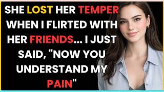 SHE LOST HER TEMPER WHEN I FLIRTED WITH HER FRIENDS... I JUST SAID, "NOW YOU UNDERSTAND MY PAIN"