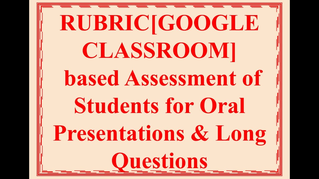 Rubric based Assessment of Oral Presentations & Long Questions using Google Classroom