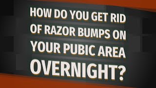 How do you get rid of razor bumps on your pubic area overnight?