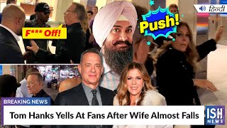 Tom Hanks Yells At Fans After Wife Almost Falls