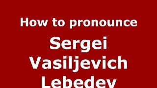 How to pronounce Sergei Vasiljevich Lebedev