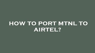 How to port mtnl to airtel?