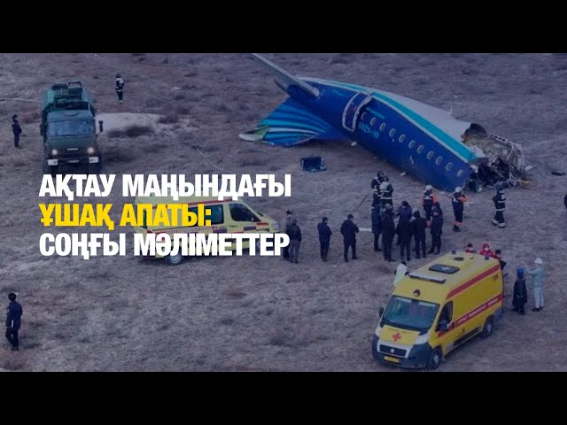 Ақтау маңындағы ұшақ апаты: соңғы мәліметтер