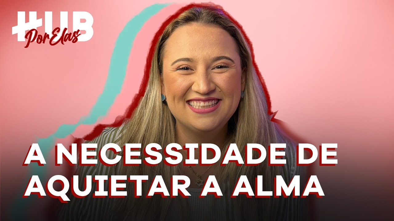 QUAL A NECESSIDADE DE AQUIETAR A ALMA? - ft. Thamires Garcia | HUB Por Elas