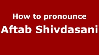 How to pronounce Aftab Shivdasani