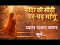 मंदिर की सीढ़ी चढ़ चढ़ माँगूँ Mandir Ke Sidhi Chadh 