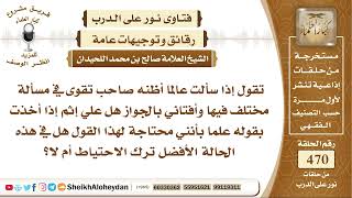 صورة 5892 - حكم سؤال عالم صاحب تقوى عن أمرا وأفتى بجوازه هل هذا صحيح؟ - نور على الدرب