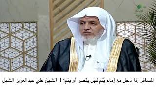 صورة أ.د. علي الشبل | المسافر إذا دخل مع إمام يُتم فهل يقصر أو يتم؟