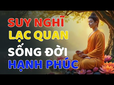 Nghe Lời Phật Dạy Suy Nghĩ Một Cách Lạc Quan Buông Bỏ Muôn Phiền Sống Một Đời Hạnh Phúc Bình An