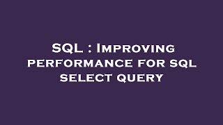 SQL : Improving performance for sql select query 
