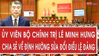 Ủy viên Bộ Chính trị Lê Minh Hưng chia sẻ về định hướng sửa đổi Điều lệ Đảng 