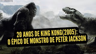 OS 20 ANOS DE KING KONG (2005): O REMAKE DEFINITIVO DO KING KONG!