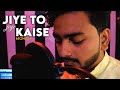 Jiye To Jiye Kaise Unplugged Cover Mohan Saajan