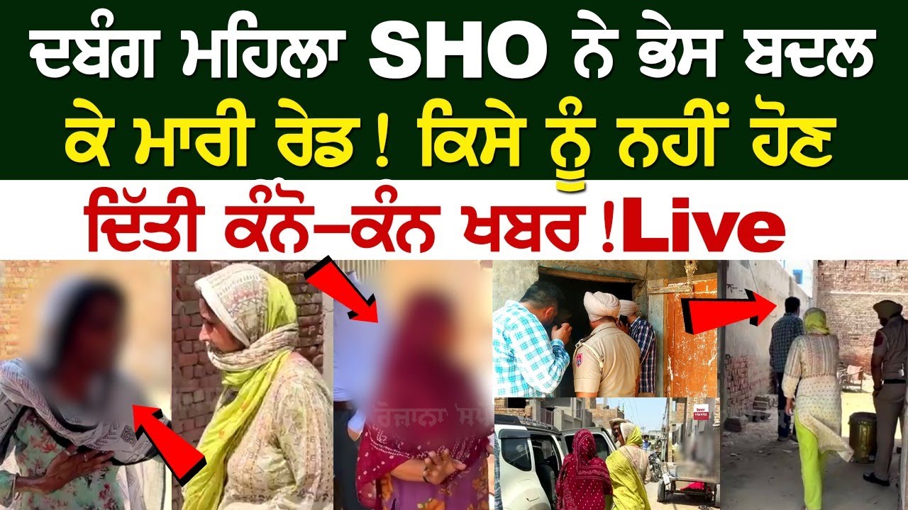 ਦਬੰਗ ਮਹਿਲਾ SHO ਨੇ ਭੇਸ ਬਦਲ ਕੇ ਮਾਰੀ Raid ! ਕਿਸੇ ਨੂੰ ਨਹੀਂ ਹੋਣ ਦਿੱਤੀ ਕੰਨੋ-ਕੰਨ ਖਬਰ ! Live ਦਬੰਗ ਮਹਿਲਾ SHO ਨੇ ਭੇਸ ਬਦਲ ਕੇ ਮਾਰੀ Raid ! ਕਿਸੇ ਨੂੰ ਨਹੀਂ ਹੋਣ ਦਿੱਤੀ ਕੰਨੋ-ਕੰਨ ਖਬਰ ! Live