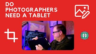 Do Photographers Need to Use a Tablet for Editing Images in 2022?