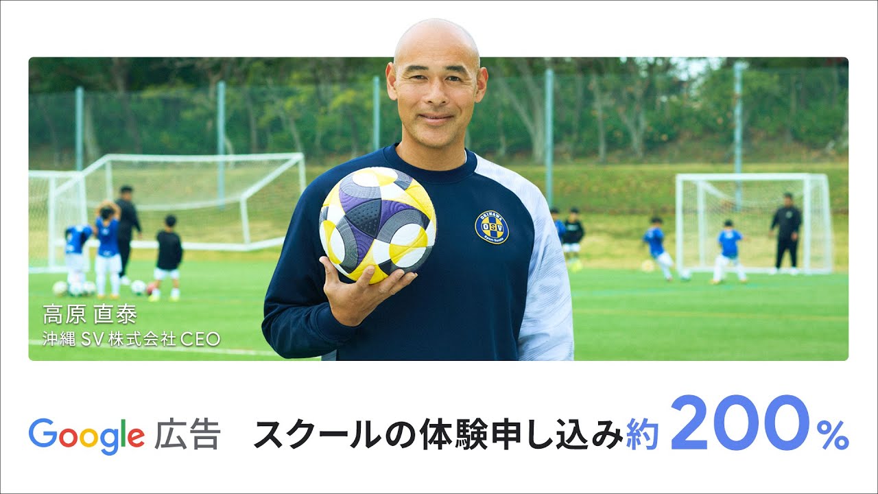 ビジネスの成長を。Google 広告でもっと。｜高原直泰様：サッカースクール 篇