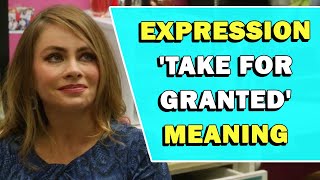 Expression &#39;Take For Granted&#39; Meaning