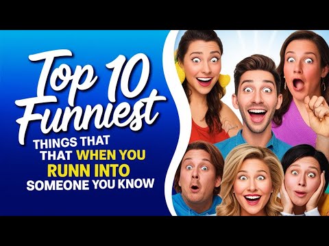 Top 10 Funniest Things That Happen When You Run into Someone You Know