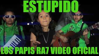 ESTUPIDO  LOS PAPIS RA7 VIDEO OFICIAL